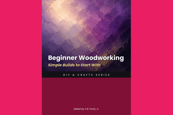 Beginner Woodworking: Simple Builds to Start With