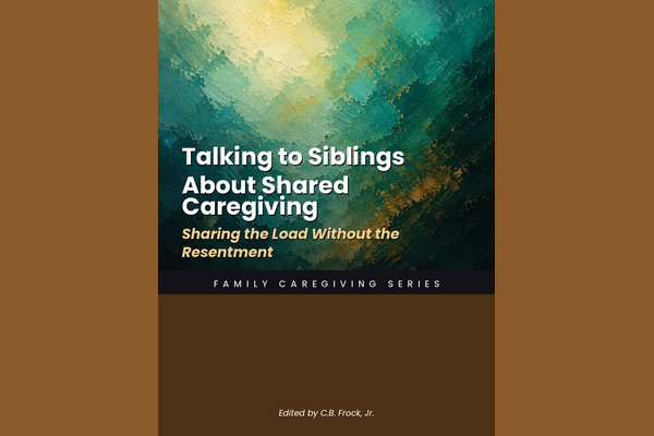 Talking to Siblings About Shared Caregiving: Sharing the Load Without the Resentment